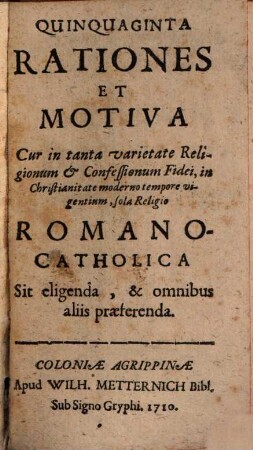 50 rationes et motiva, cur in tanta varietate religionum et confessionum fidei, in christianitate moderno tempore vigentium, sola religio romano-catholica sit eligenda et omnibus praeferenda