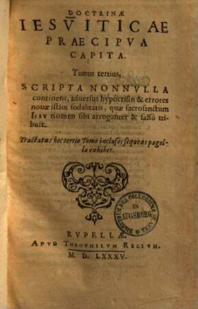 Doctrinae Jesuitarum praecipua capita, 3. Scripta nonnulla continens, adversus hypocrisin et errores novae istius sodalitatis ... - 1585. - [14], 1079 S.