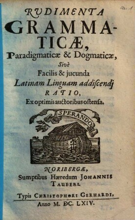 Rudimenta Grammaticae Paradigmaticae & Dogmaticae, Sive Facilis & jucunda Latinam Linguam addiscendi Ratio : Ex optimis auctoribus ostensa