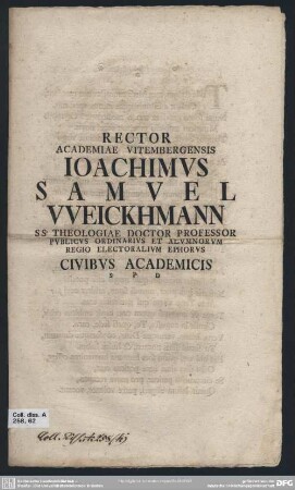 Rector Academiae Vitembergensis Joachimus Samuel Weickhmann SS. Theologiae Doctor Professor Publicus Ordinarius Et Alumnorum Regio Electoralium Ephorus Civibus Academicis S. P. D : [P. P. Ipso Festo nativitatis Iesu A. R. S. MDCCXLVI.]
