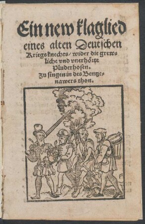 Ein new klaglied || eines alten Deutschen || Kriegsknechts/ wider die grew=||liche vnd vnerhœrte || Pluderhosen.|| Zu singen in des Bentze=||nawers thon.||