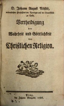 D. Johann August Nösselt, ordentlichen Professors der Theologie auf der Universität zu Halle, Vertheidigung der Wahrheit und Göttlichkeit der Christlichen Religion