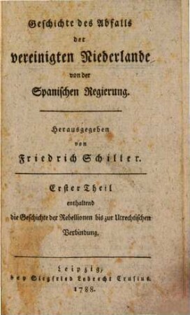 Geschichte des Abfalls der vereinigten Niederlande von der Spanischen Regierung, 1. Erster Theil enthaltend die Geschichte der Rebellionen bis zur Utrechtischen Verbindung