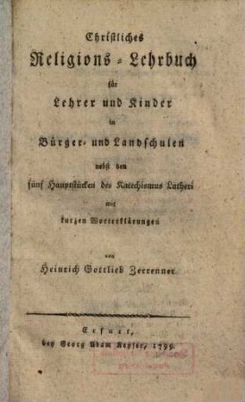 Christliches Religions-Lehrbuch für Lehrer nud Kinder in Bürger- und Landschulen : nebst den fünf Hauptstücken des Katechismus Lutheri mit kurzen Worterklärungen