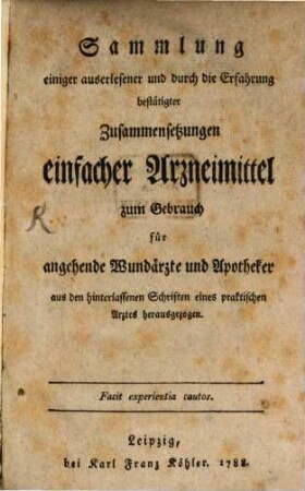 Sammlung einiger auserlesener und durch die Erfahrung bestätigter Zusammensetzungen einfacher Arzneimittel : zum Gebrauch für angehende Wundärzte und Apotheker aus den hinterlassenen Schriften eines praktischen Arztes herausgezogen