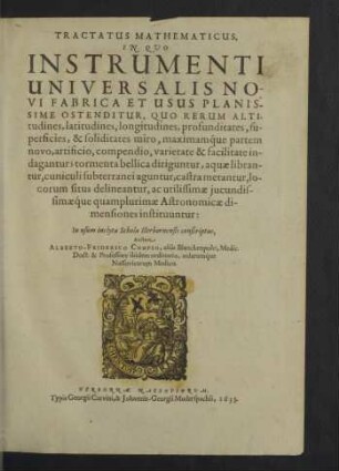 Tractatus Mathematicus, In Quo Instrumenti Universalis Novi Fabrica Et Usus Planissime Ostenditur : Quo Rerum Altitudines ... indagantur ... ; In usum inclytae Scholae Herbornensis conscriptus