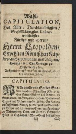 Wahl-Capitulation Des Aller- Durchlauchtigsten/ Groß-Mächtigsten/ Unüberwindlichsten Fürsten und Herrn/ Herrn Leopolden/ Erwehlten Römischen Kaysers/ auch zu Hungarn und Böhenn/ Königs/ & c. Ertz Hertzogs zu Oesterreich/ & c.