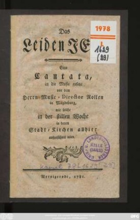 Das Leiden JEsu : Eine Cantata, in die Music gesetzt von dem Herrn Music-Director Rollen in Magdeburg, wie solche in der stillen Woche in denen Stadt-Kirchen allhier aufgeführet wird