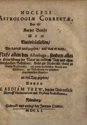 Nucleus Astrologiae Correctae, Das ist, Kurtzer Bericht Vom Nativitätstellen : Wie darmit umbzugehen, und was es nutze; Nicht allein den Astrologis, sondern allen in Erforschung der Natur zu rechtem Nutz ...