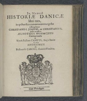 Jo. Meursi[i] Historiæ Danicæ libri tres, in qvibus Res commemorantur gestæ à Regibus: Christiano I. Joanne, ac Christiano II. : qvibus acceßére: Ælnothus Monachus Cantuarensis de Vita & Passione Canuti, Regis Daniæ nec non Anonymus de Passione S. Caroli, Comitis Flandriæ