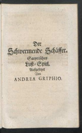 Der Schwermende Schäffer. Satyrisches Lust-Spiel. Aufgesetzet Von Andrea Gryphio.
