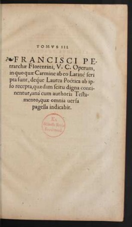 Tomus III. Francisci Petrarchae Florentini, V. C. Operum, in quo quae Carmine ab eo Latine scripta sunt ...