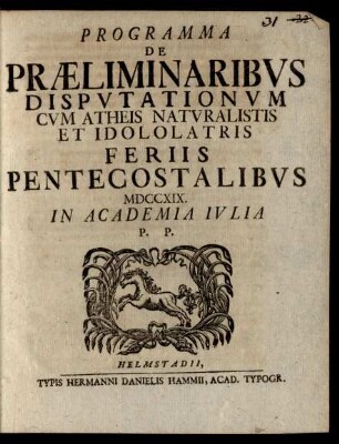 Programma De Præliminaribvs Dispvtationvm Cvm Atheis Natvralistis Et Idololatris Feriis Pentecostalibvs MDCCXIX. In Academia Ivlia P.P.