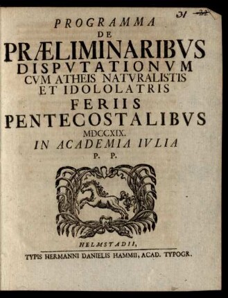 Programma De Præliminaribvs Dispvtationvm Cvm Atheis Natvralistis Et Idololatris Feriis Pentecostalibvs MDCCXIX. In Academia Ivlia P.P.