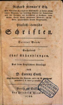 Richard Kirwan's Esq. Der königlichen Gesellschaft der Wissenschaften zu London ordentlichen Mitglieds, ... Physisch-chemische Schriften, 3,[1]. Enthaltend fünf Abhandlungen
