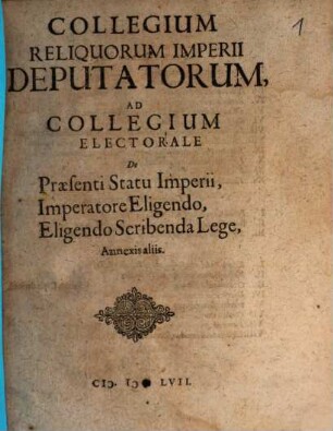 Collegium Reliquorum Imperii Deputatorum, Ad Collegium Electorale De Praesenti Statu Imperii, Imperatore Eligendo, Eligendo Scribenda Lege, Annexis aliis