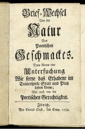 Brief-Wechsel Von der Natur Des Poetischen Geschmackes : Dazu kömmt eine Untersuchung Wie ferne das Erhabene im Trauerspiele Statt und Platz haben könne; Wie auch von der Poetischen Gerechtigkeit
