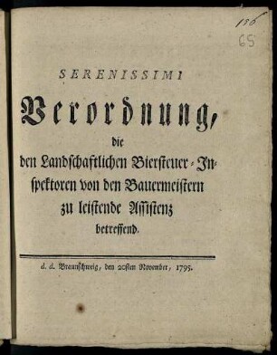 Serenissimi Verordnung, die den Landschaftlichen Biersteuer-Inspektoren von den Bauermeistern zu leistende Assistenz betreffend : d. d. Braunschweig, den 20. November 1795