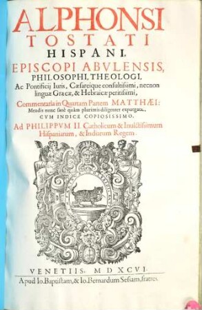 Alphonsi Tostati Hispani, Episcopi Abulensis, Philosophi, Theologi, ... Commentaria in ... Partem Matthaei, [4]. In Quartam Partem