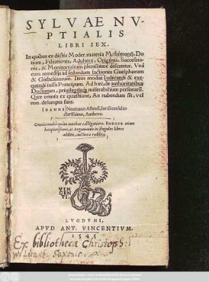 Sylvae Nvptialis Libri Sex : In quibus ex dictis Moder. materia Matrimonij, Dotium, Filiationis, Adulterij, Originis, Successionis, & Monitorialium plenissimè discutitur. Vnà cum remedijs ad sedandum factiones Guelphorum & Giebelinorum. Item modus Iudicandi & exequendi iussa Principum. Ad hæc, de authoritatibus Doctorum ...