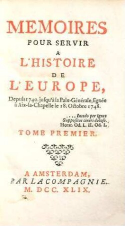 Mémoires Pour Servir À L'Histoire De L'Europe Depuis 1740 jusqu'à la Paix-Générale, signée à Aix-la-Chapelle le 18.Octobre 1748. 1
