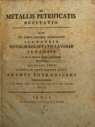 De Metallis Petrificatis Recitatio : Quam In Amplissimo Consessu Illustris Ducalis Societatis Latinae Ienensis A. D. I. Aprilis Anni MDCCLXXV.