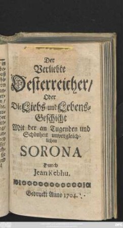 Der Verliebte Oesterreicher, Oder Die Liebs- und Lebens-Geschicht Mit der an Tugenden und Schönheit unvergleichlichen Sorona