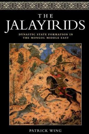 The Jalayirids : dynastic state formation in the Mongol Middle East
