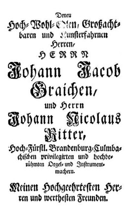 Denen Hoch-Wohl-Edlen, Großachtbaren und Kunsterfahrnen Herren, Herrn Johann Jacob Graichen, und Herrn Johann Nicolaus Ritter, [...]