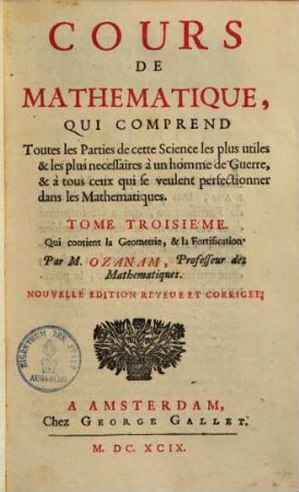 Cours de mathematique, qui comprend toutes les parties les plus utiles & les plus necessaires a un homme de querre & a tous ceux qui sevenlent perfectionner dans cette science, 3.