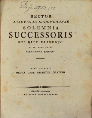 Rector Academiae Ludovicianae solemnia successoris sui rite eligendi ... indicit : Inest quaestio Medici unde dicantur gratiosi