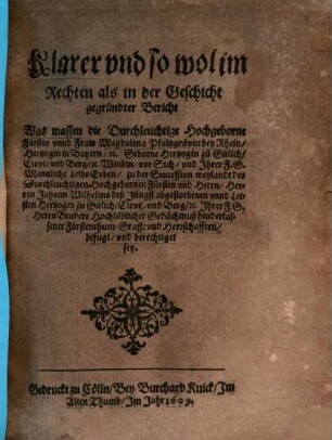 Klarer Bericht, was massen ... Magdalena Pfalzgräfin bey Rhein ... Wittibin ... zu der Succession ... Johann Wilhellms ... hinterlassener Fürstenthum ... berechtigt sey
