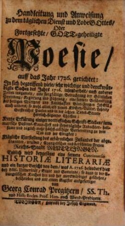 Handleitung und Anweisung zu dem täglichen Dienst und Lobe Gottes, Oder Fortgesetzte, Gott-geheiligte Poesie, auff das Jahr 1726. gerichtet : In sich begreiffend viele sehr wichtige und denckwürdigste Sachen des Jahrs 1726. insonderheit, auch anderer Zeiten insgemein ... Klägliche Vorstellung des erbärmlichen Zustandes der ... Reichs-Stadt Reutlingen. Endlich wird beygefüget eine fernere Continuatio Historiæ Literariæ ...