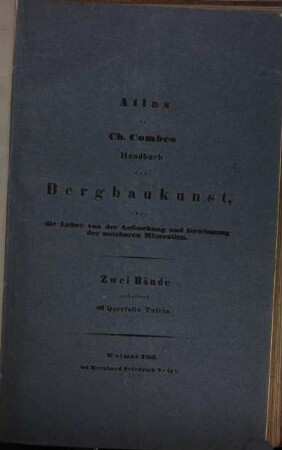 Handbuch der Bergbaukunst oder die Lehre von der Aufsuchung und Gewinnung der nutzbaren Mineralien : mit einem Atlas ..., [3]. Atlas zu Ch. Combes Handbuch der Bergbaukunst, oder Lehre von der Aufsuchung und Gewinnung der nutzbaren Mineralien : zwei Bände enthaltend 80 Querfolio-Tafeln