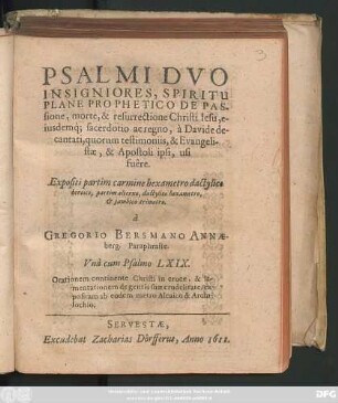 Psalmi Duo Isigniores : Spiritu Plane Prophetico De Passione ... Christi Jesu, eiusdemq[ue] sacerdotio ac regno, a Davide decantati, quorum testimoniis, & Evangelistae, & Apostoli ipsi, usi fuere ; Expositi partim carmine hexametro dactylice heroico, partim alterno, dactylico hexametro, & iambico trimetro