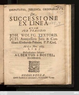 Disputatio Iuridica Ordinaria De Successione Ex Linea Quam Sub Praesidio Joh. Wolfg. Textoris. ... Ad d. Nov. 1685. h.l.q.s. Defendendam suscipiet Albertus a Bostel. Hamburg