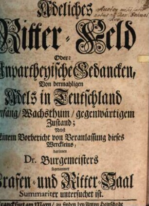 Adeliches Ritter-Feld Oder: Unpartheyische Gedancken, Von dermahligen Adels in Teutschland Anfang, Wachsthum, gegenwärtigem Zustand : Nebst Einem Vorbericht von Veranlassung dieses Werckleins, darinnen Dr. Burgemeisters sogenannter Grafen- und Ritter-Saal Summariter untersuchet ist