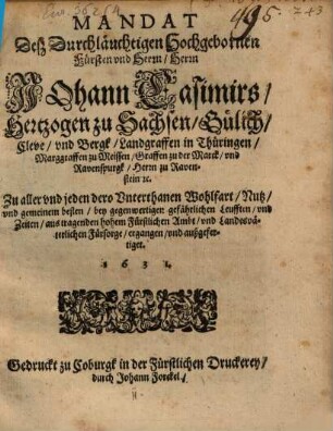 Mandat Deß Durchläuchtigen ... Herrn Johann Casimirs, Hertzogen zu Sachsen ... Zu aller vnd jeden dero Vnterthanen Wohlfart, Nutz, vnd gemeinem besten, bey gegenwertigen gefährlichen Leufften, vnd Zeiten ...