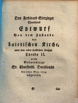 Don Ferdinand Sterzinger Theatiners Entwurf Von dem Zustande der baierischen Kirche, unter dem ersten christlichen Herzoge Theodo II. : an dem Geburtstage Sr. Churfürstl. Durchleucht den 27ten Merz 1773. abgelesen