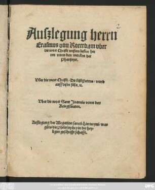 Auszlegung herrn || Erasmus von Roterdam vber || die wort Christi vnßers lieben her||ren vonn den wercken der || Phariseyer.|| Vber die wort Christi/ Du bist Petrus/ vnnd || auff disen fels. #[et]c.|| Vber die wort Sant Joannis vonn den || Kriegßleuten.|| Außlegung der Allegation sancti Hieronymi/ was || gůts die Philosophey in der hey=||ligen geschrifft schafft.||