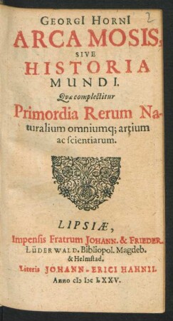 Georgi[i] Horni[i] Arca Mosis, Sive Historia Mundi : Quae complectitur Primordia Rerum Naturalium omniumq[ue] artium ac scientiarum