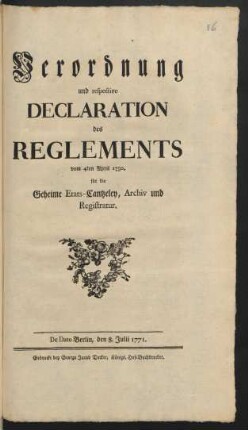 Verordnung und respective Declaration des Reglements vom 4ten April 1750. für die geheime Etats-Cantzeley, Archiv und Registratur : De Dato Berlin, den 8. Julii 1771