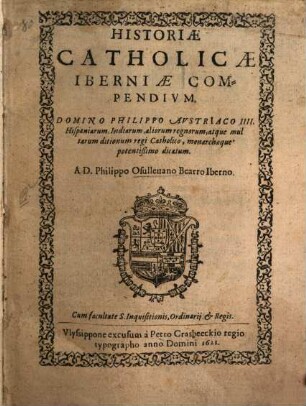 Historiae catholicae Iberniae compendium : Domino Philippo Austriaco IV Hispaniarum Indiarum, regi catholico ... Dicatum