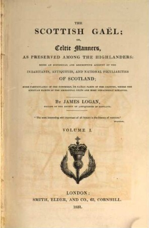 The Scottish Gaël; or, Celtic Manners, as preserved among the Highlanders : being an historical and descriptive account of the inhabitants, antiquities, and national peculiarities of Scotland ; more particularly of the northern, or gäelic parts of the country, where the singular habits of the aboriginal celts are most tenaciously retained. 1