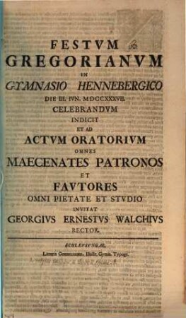 Festum Gregorianum in gymnasio Hennebergico die III. Iun. MDCCXXXVII celebrandum indicit, et ad actum oratorium omnes maecenates, patronos et fautores omni pietate et studio invitat Georgius Ernestus Walchius : [pergens in disserendo de reliquiis ethnicismi in ecclesia Romana]