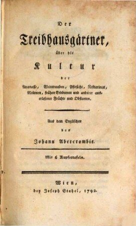 Der Treibhausgärtner : über die Kultur der Ananasse, Weintrauben, Pfirsiche, Nektarinen, Melonen, frühen Erdbeeren und anderer auserlesener Früchte und Obstarten