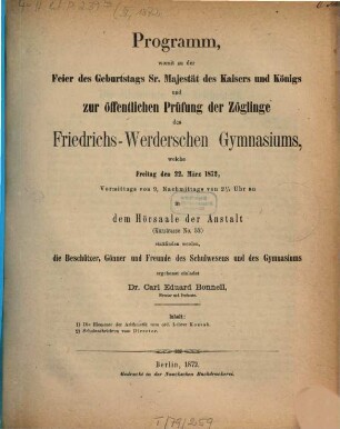 Programm, womit zur Feier des Geburtstages Sr. Majestät des Kaisers und Königs und zu der öffentlichen Prüfung der Zöglinge des Friedrichs-Werderschen Gymnasiums, welche ... in dem Hörsaale der Anstalt stattfinden werden, ... ergebenst einladet. 1872