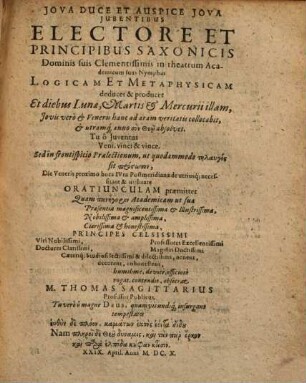 M. Thomae Sagittarii Professoris Publici Oratio An Studium Logicum & imprimis Metaphysicum in Academias introducendum : Publicè In frontispicio lectionum Logicarum & Metaphysicarum habita IVto Maii, Anni M.DC X.