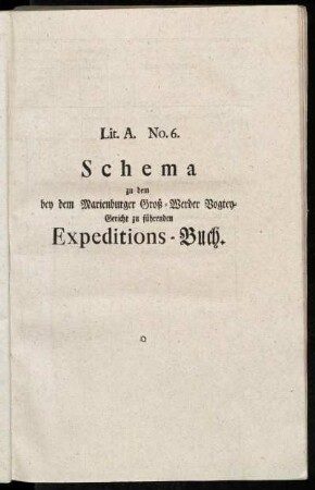 Lit. A. No. 6. Schema zu dem bey dem Marienburger Groß-Werder Vogtey-Gericht zu führenden Expeditions-Buch