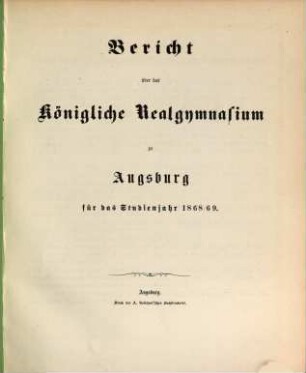Bericht über das Königliche Realgymnasium zu Augsburg : am Schlusse des Studienjahres .... 1868/69